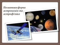 Презентація на тему «Позаатмосферна астрономія та астрофізика»