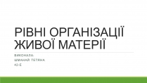 Презентація на тему «РІВНІ ОРГАНІЗАЦІЇ ЖИВОЇ МАТЕРІЇ» (варіант 2)