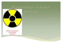 Презентація на тему «Вплив радіоактивного випромінювання на живі організми» (варіант 2)