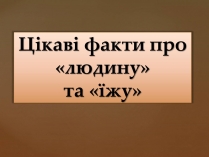 Презентація на тему «Цікаві факти про «людину» та «їжу»»