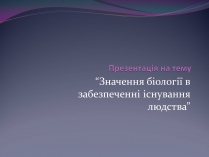 Презентація на тему «Значення біології в забезпеченні існування людства»