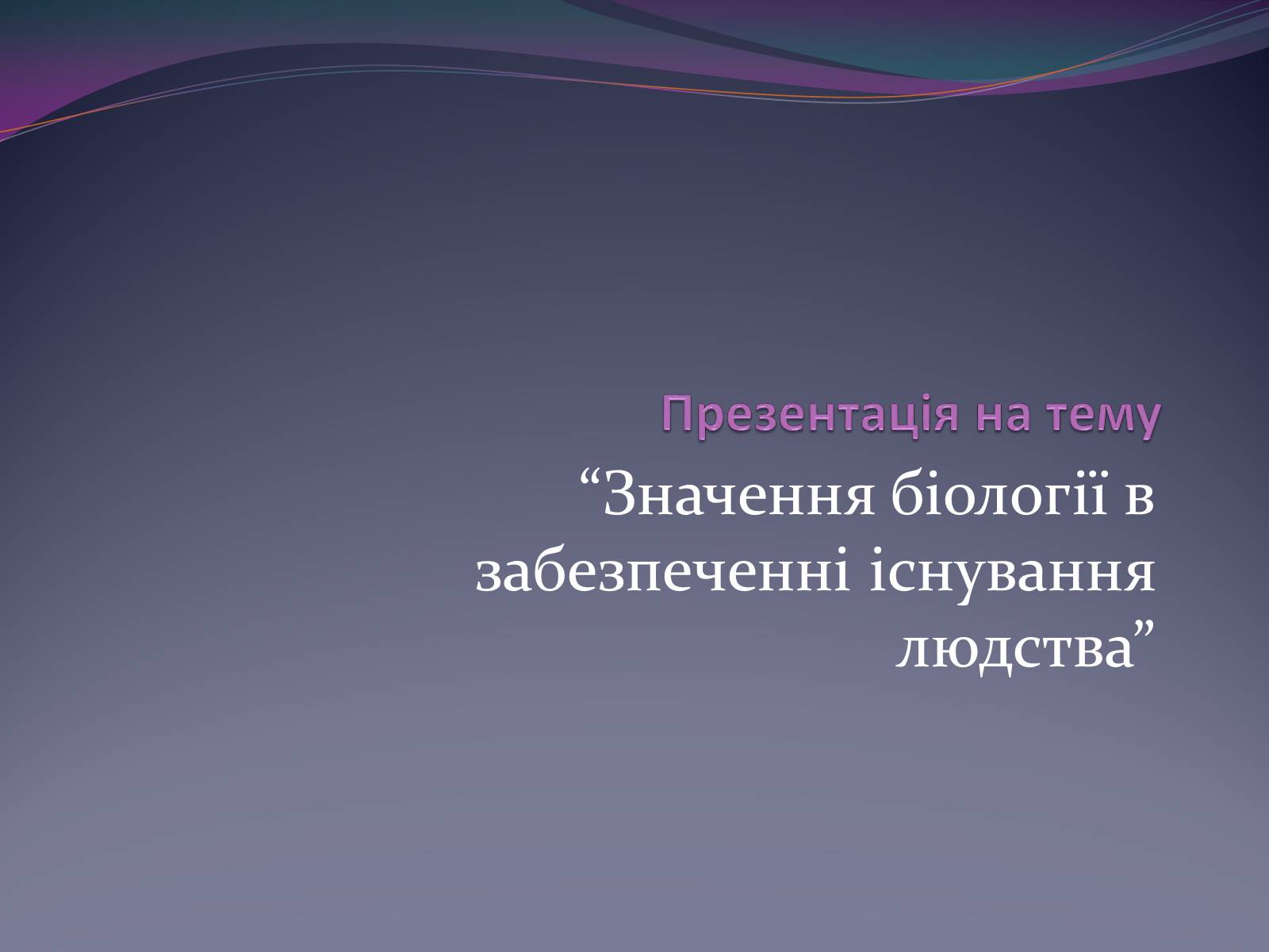 Презентація на тему «Значення біології в забезпеченні існування людства» - Слайд #1