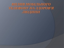 Презентація на тему «Вплив Мобільного телефону на здоров&#8217;я людини»