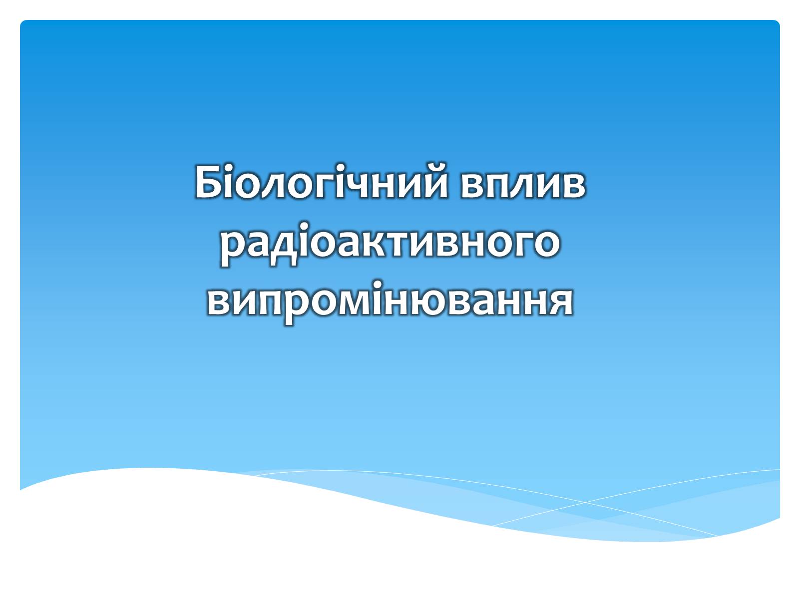 Презентація на тему «Біологічний вплив радіоактивного випромінювання» (варіант 1) - Слайд #1