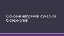 Презентація на тему «Основні напрямки сучасної біотехнології» (варіант 4)