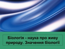 Презентація на тему «Біологія — наука про живу природу. Значення біології»