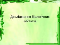 Презентація на тему «Дослідження біологічних об&#8217;єктів»