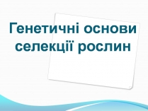 Презентація на тему «Генетичні основи селекції рослин» (варіант 3)