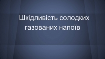 Презентація на тему «Шкідливість солодких газованих напоїв»