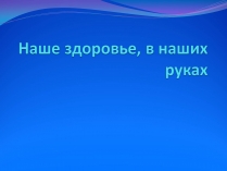 Презентація на тему «Наше здоровье, в наших руках»