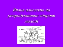 Презентація на тему «Вплив алкоголю на репродуктивне здоровя молоді»