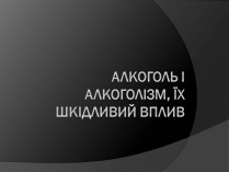 Презентація на тему «Алкоголь і алкоголізм, їх шкідливий вплив»