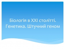 Презентація на тему «Біологія в ХХІ столітті. Генетика. Штучний геном»