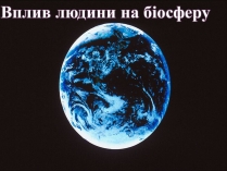 Презентація на тему «Вплив людини на біосферу» (варіант 3)