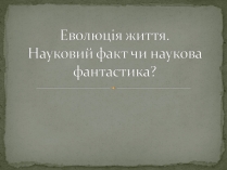 Презентація на тему «Еволюція життя. Науковий факт чи наукова фантастика?» (варіант 1)