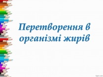 Презентація на тему «Перетворення в організмі жирів»