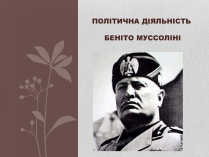 Презентація на тему «Політична діяльність Беніто Муссоліні»