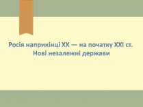 Презентація на тему «Росія наприкінці ХХ — на початку ХХІ ст. Нові незалежні держави»