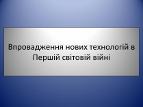 Презентація на тему «Впровадження нових технологій в Першій світовій війні»