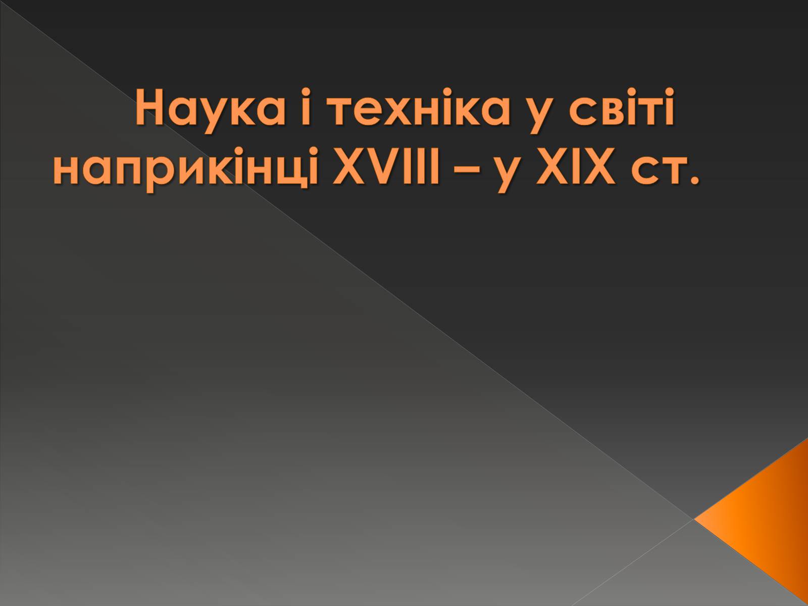 Презентація на тему «Наука і техніка у світі наприкінці ХVIII – у XIX ст» - Слайд #1