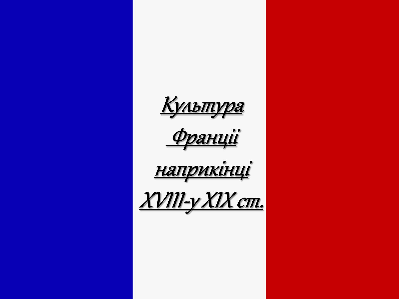 Презентація на тему «Культура Франціі наприкінці XVIII-у XIX ст» - Слайд #1