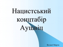 Презентація на тему «Нацистський концтабір Аушвіц»