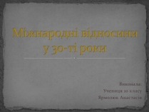 Презентація на тему «Міжнародні відносини у 30-ті роки»