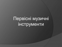 Презентація на тему «Первісні музичні інструменти» (варіант 1)