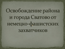 Презентація на тему «Освобождение района и города Сватово от немецко-фашистских захватчиков»