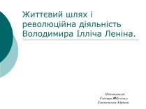 Презентація на тему «Життєвий шлях і революційна діяльність Володимира Ілліча Леніна»