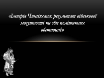 Презентація на тему «Імперія Чингізхана: результат військової могутності чи збіг політичних обставин»