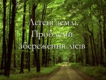 Презентація на тему «Легені землі. Проблеми збереження лісів»