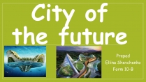 Презентація на тему «City of the future»