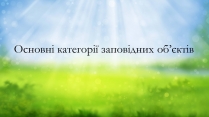 Презентація на тему «Основні категорії заповідних об&#8217;єктів» (варіант 2)