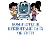 Презентація на тему «Комп&#8217;ютерні презентації та їх об&#8217;єкти»