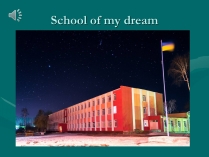 Презентація на тему «School of my dream» (варіант 2)