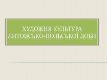 Презентація на тему «Художня культура Литовсько-Польської доби»