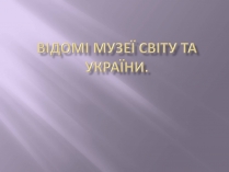 Презентація на тему «Відомі музеї світу та України»