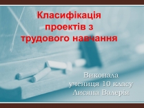 Презентація на тему «Класифікація проектів з трудового навчання»