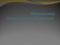 Презентація на тему «Володимир Олексійович Підпалий»