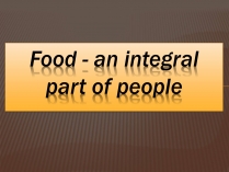 Презентація на тему «Food is an integral part of people»